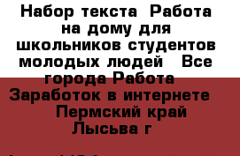 Набор текста. Работа на дому для школьников/студентов/молодых людей - Все города Работа » Заработок в интернете   . Пермский край,Лысьва г.